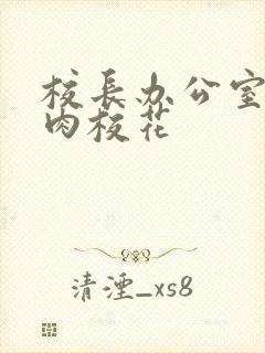 校长办公室里狂肉校花