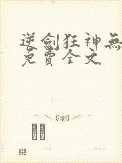 逆剑狂神无弹窗免费全文