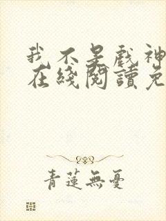 我不是戏神小说在线阅读免费全文