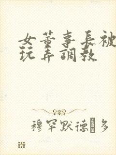 女董事长被下属玩弄调教