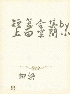 短篇合集by远上白云间小说笔趣阁