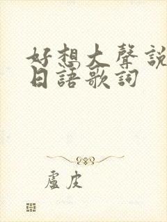 好想大声说爱你日语歌词