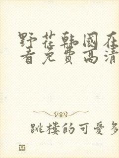 野花韩国在线观看免费高清