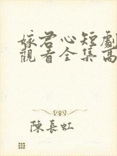 嫁君心短剧免费观看全集高清