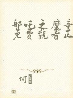 哪吒之魔童降世免费观看正片完整