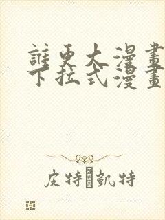 谁更大漫画免费下拉式漫画最新章节