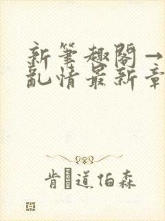 新笔趣阁→翁媳乱情最新章节