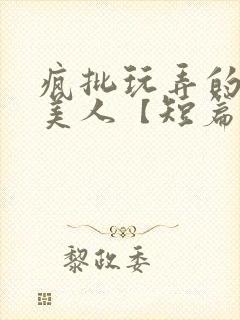 疯批玩弄的漂亮美人【短篇合集】