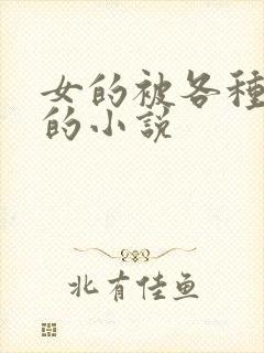 女的被各种玩弄的小说