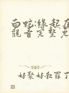 白蛇:缘起在线观看完整免费封面