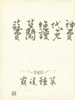 苏莫绝代神主免费阅读免费版最新