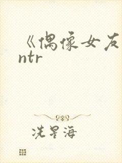 《偶像女友堕落ntr