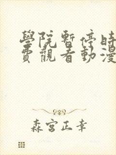 学院暂停时间免费观看动漫具体的观看平台