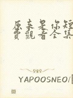 原来是你短剧免费观看全集高清