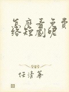 怎么看免费的网络短剧呢