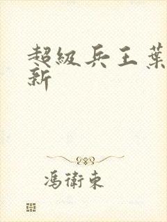 超级兵王叶谦最新