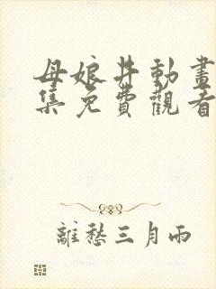 母娘井动画片全集免费观看