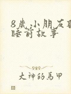 8岁小朋友听的睡前故事