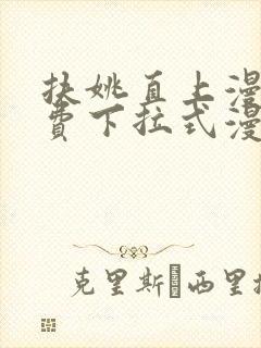 扶姚直上漫画免费下拉式漫画入口