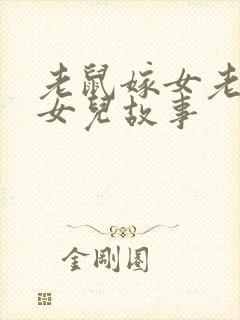 老鼠嫁女老鼠嫁女儿故事