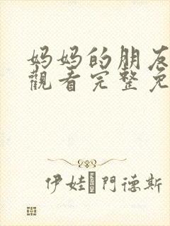 妈妈的朋友在线观看完整免费中午文