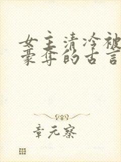 女主清冷被强取豪夺的古言