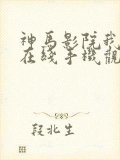 神马影院我不卡在线手机观看