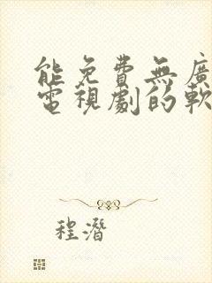 能免费无广告看电视剧的软件下载