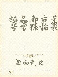 极品都市叶辰夏若雪孙怡最新章节