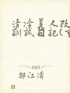 清冷美人改/造训诫日记(重口)最新