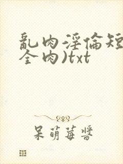 乱肉淫伦短文(全肉)txt