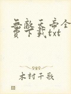 无敌天帝全文免费下载txt