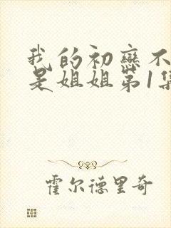 我的初恋不可能是姐姐第1集在线