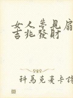 女人梦见扇脸是吉兆发财