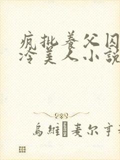 疯批养父囚禁清冷美人小说免费阅