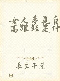 女人梦见自己穿高跟鞋是什么预兆