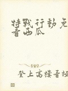 特战行动免费观看西瓜