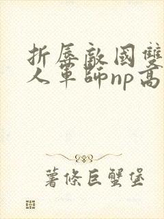 折辱敌国双性美人军师np高h