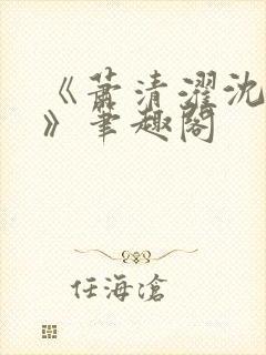 《萧清濯沈令柔》笔趣阁