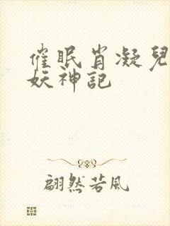 催眠肖凝儿小说妖神记