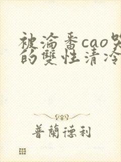 被沦番cao哭的双性清冷美人