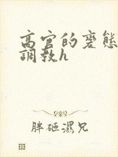 高官的变态玩弄调教h