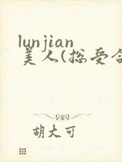 lunjian美人(总受合集,lunjian