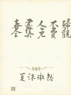 春尽人不归短剧全集免费观看