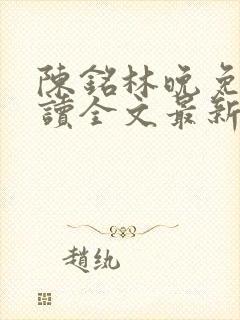 陈铭林晚免费阅读全文最新章节