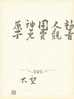 原神同人动画片子免费观看全集高清版