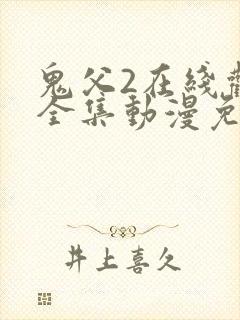 鬼父2在线观看全集动漫免费播放