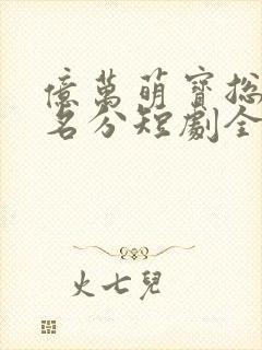 亿万萌宝总裁求名分短剧全集