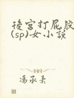 后宫打屁股惩罚(sp)女小说