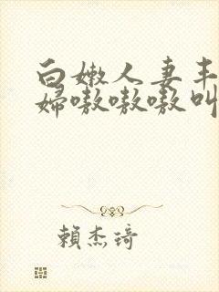 白嫩人妻丰满熟妇嗷嗷嗷叫